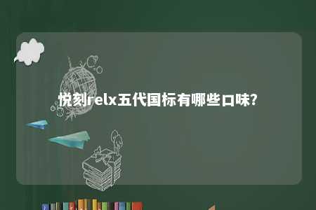 悦刻relx五代国标有哪些口味？ 